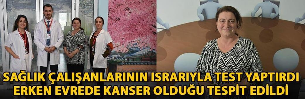 Sağlık çalışanlarının ısrarıyla test yaptırdı, erken evrede kanser olduğu tespit edildi