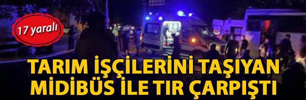 Tarım işçilerini taşıyan midibüs ile TIR çarpıştı: 17 yaralı