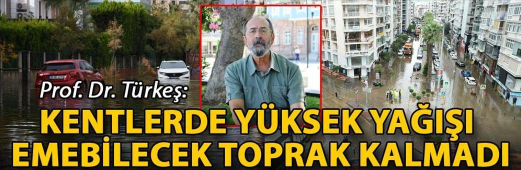 Prof. Dr. Türkeş: Kentlerde yüksek yağışı emebilecek toprak kalmadı