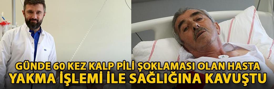 Günde 60 kez kalp pili şoklaması olan hasta, yakma işlemi ile sağlığına kavuştu