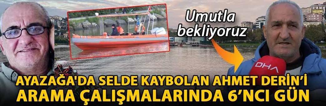 Ayazağa'da selde kaybolan Ahmet Derin’i arama çalışmalarında 6’ncı gün: Umutla bekliyoruz