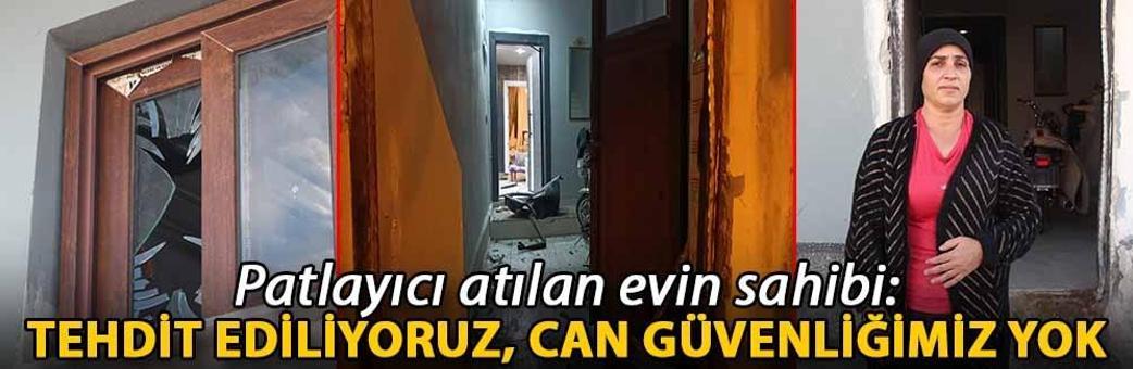 Patlayıcı atılan evin sahibi: Tehdit ediliyoruz, can güvenliğimiz yok