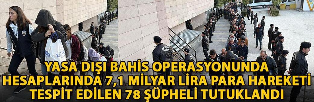 Yasa dışı bahis operasyonunda, hesaplarında 7,1 milyar lira para hareketi tespit edilen 78 şüpheli tutuklandı