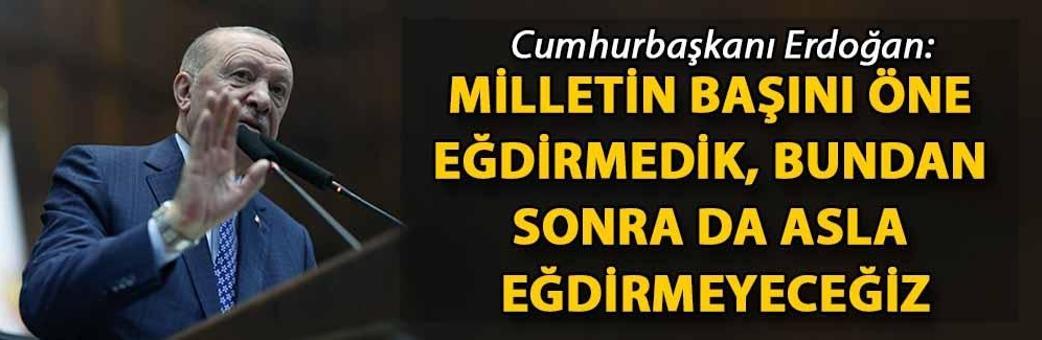 Cumhurbaşkanı Erdoğan: Milletin başını öne eğdirmedik, bundan sonra da asla eğdirmeyeceğiz