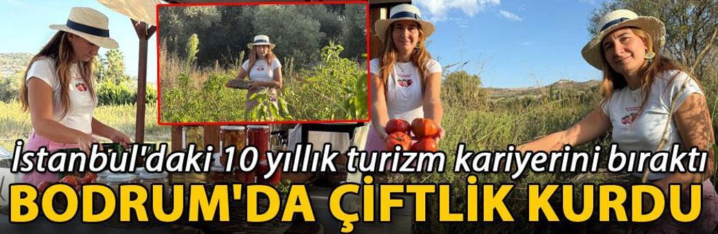 İstanbul'daki 10 yıllık turizm kariyerini bıraktı, Bodrum'da çiftlik kurdu