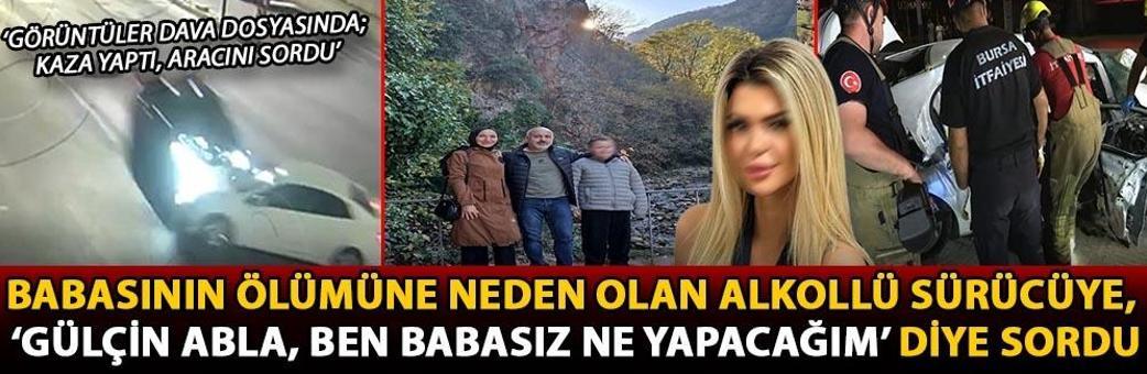 Babasının ölümüne neden olan alkollü sürücüye, ‘Gülçin abla, ben babasız ne yapacağım’ diye sordu