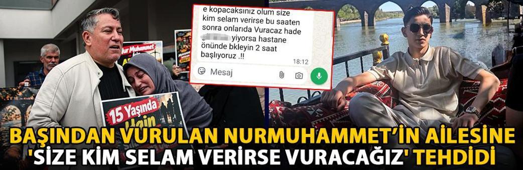 Başından vurulan Nurmuhammet’in ailesine 'Size kim selam verirse vuracağız' tehdidi