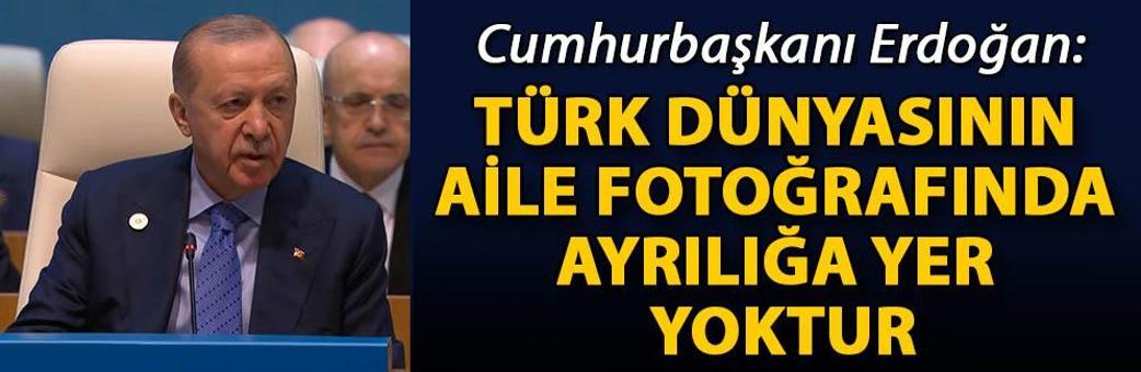 Cumhurbaşkanı Erdoğan: Türk dünyasının aile fotoğrafında ayrılığa yer yoktur