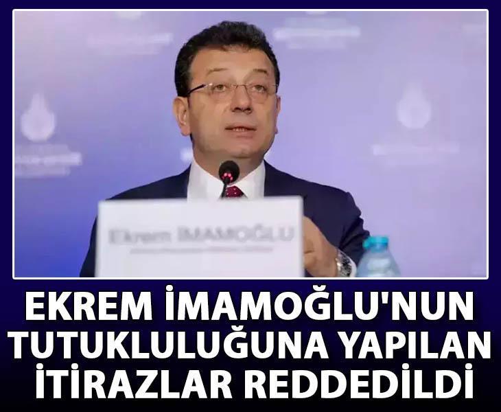 Ekrem İmamoğlu'nun tutukluluğuna yapılan itirazlar reddedildi